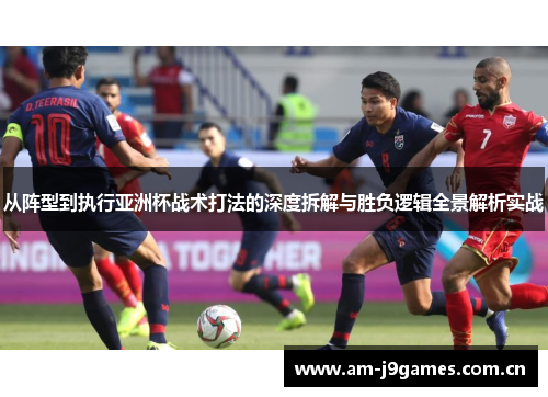 从阵型到执行亚洲杯战术打法的深度拆解与胜负逻辑全景解析实战