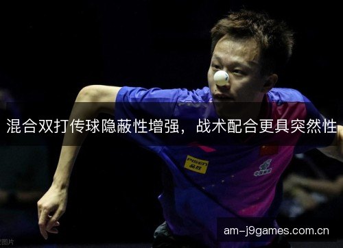 混合双打传球隐蔽性增强,战术配合更具突然性 混合双打传球隐蔽性增强,战术配合更具突然性